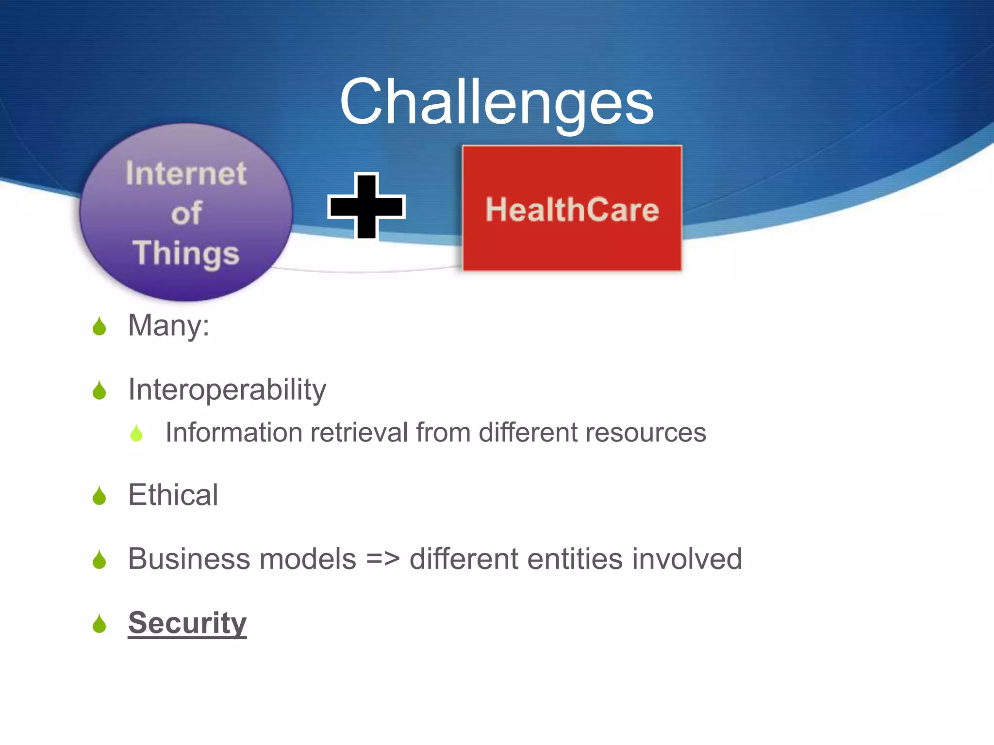 Challenges


S Many:

S Interoperability
  S Information retrieval from different resources

S Ethical

S Business models => different entities involved

S Security
 