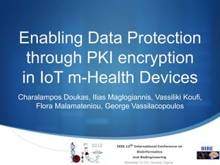 Enabling Data Protection
 through PKI encryption
in IoT m-Health Devices
Charalampos Doukas, Ilias Maglogiannis, Vassiliki Koufi,
     Flora Malamateniou, George Vassilacopoulos




                                                       S
 