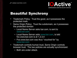 Beautiful Synchrony
• Trademark Policy: Trust the good, as it possesses the
protected mark.
• Same Origin Policy: Trust th...