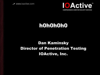 h0h0h0h0 Dan Kaminsky Director of Penetration Testing IOActive, Inc. copyright IOActive, Inc. 2006, all rights reserved. 