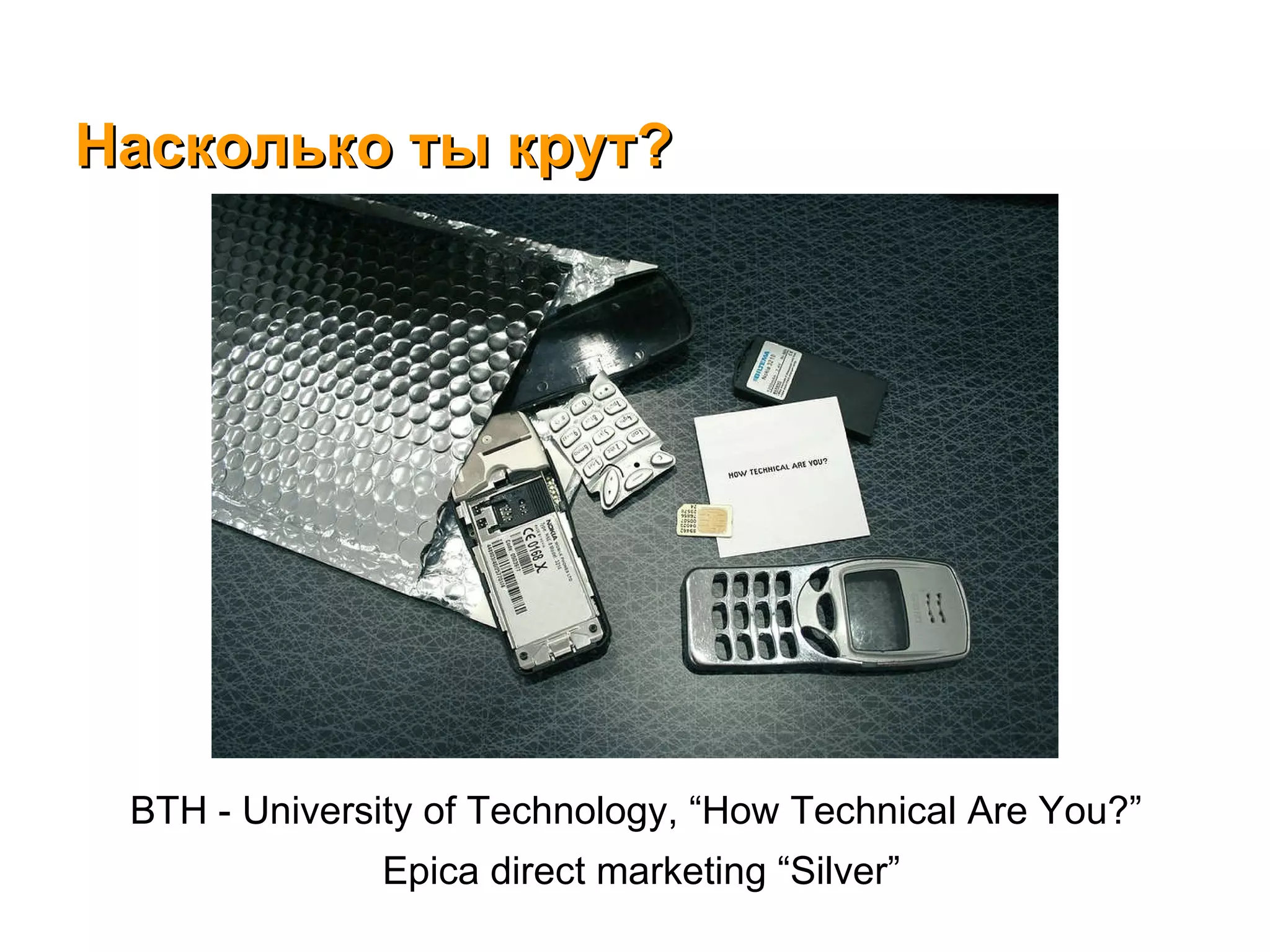 Насколько ты крут? BTH - University of Technology,  “ How Technical Are You? ”   Epica  direct marketing  “Silver” 