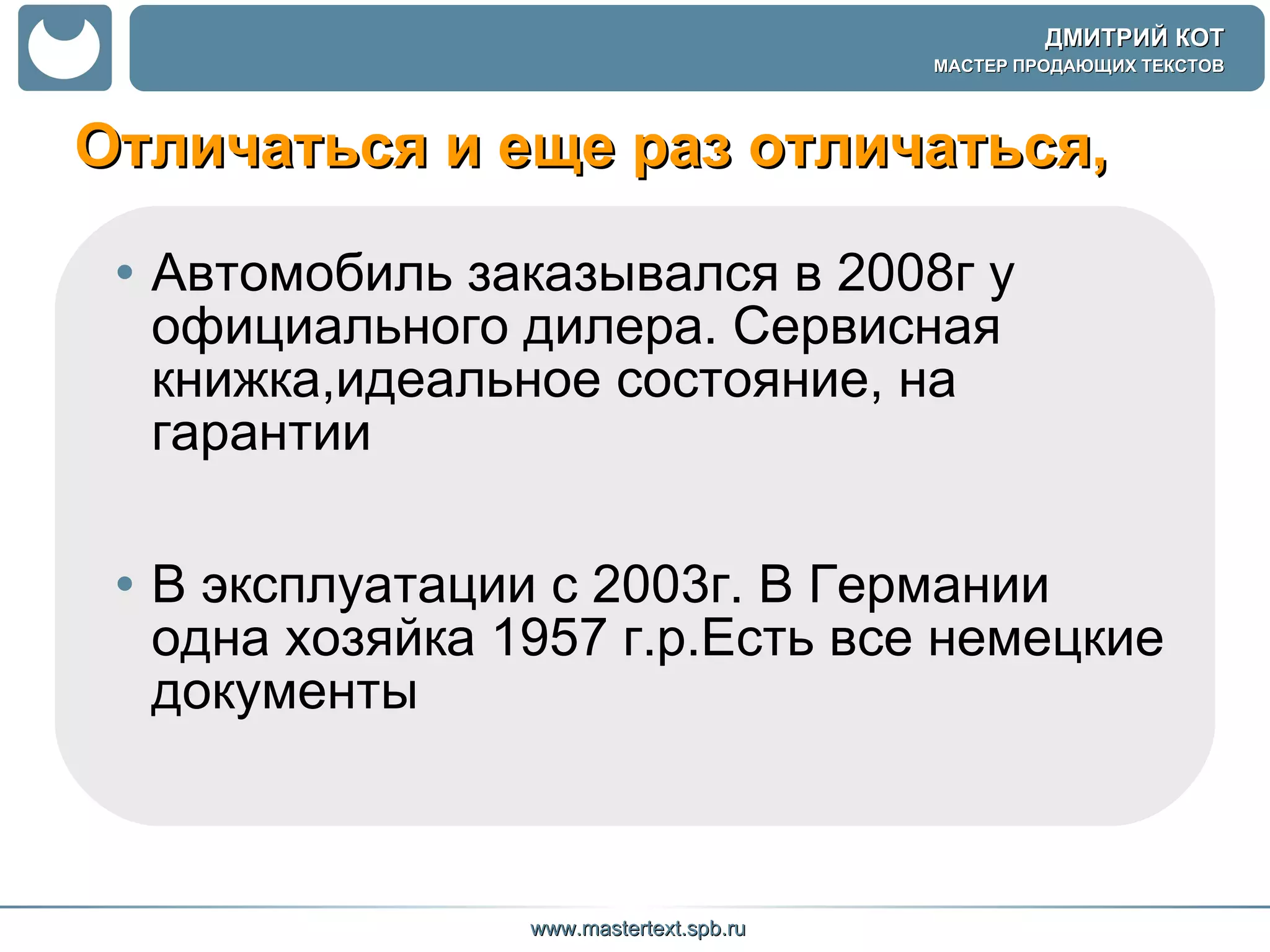 Отличаться и еще раз отличаться,  Автомобиль заказывался в 2008г у официального дилера. Сервисная книжка,идеальное состояние, на гарантии В эксплуатации с 2003г. В Германии одна хозяйка 1957 г.р.Есть все немецкие документы  