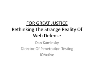 FOR GREAT JUSTICE
Rethinking The Strange Reality Of
Web Defense
Dan Kaminsky
Director Of Penetration Testing
IOActive
 