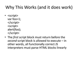 Why This Works (and it does work)
• <script>
var foo=1;
</script>
<script>
alert(foo);
</script>
• The first script block ...