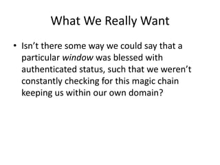 What We Really Want
• Isn’t there some way we could say that a
particular window was blessed with
authenticated status, su...