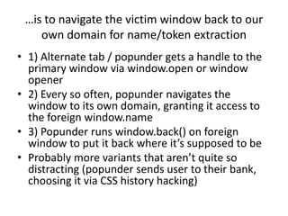 …is to navigate the victim window back to our
own domain for name/token extraction
• 1) Alternate tab / popunder gets a ha...
