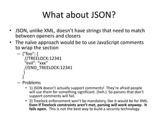 What about JSON?
• JSON, unlike XML, doesn’t have strings that need to match
between openers and closers
• The naïve appro...
