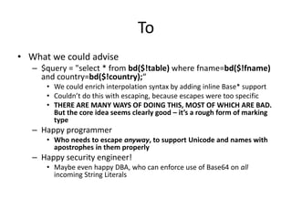 To
• What we could advise
– $query = "select * from bd($!table) where fname=bd($!fname)
and country=bd($!country);“
• We c...