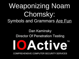 Weaponizing Noam
Chomsky:
Symbols and Grammars Are Fun
Dan Kaminsky
Director Of Penetration Testing
 
