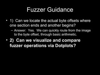 Fuzzer Guidance
• 1) Can we locate the actual byte offsets where
one section ends and another begins?
– Answer: Yes. We ca...