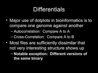 Differentials
• Major use of dotplots in bioinformatics is to
compare one genome against another
– Autocorrelation: Compar...