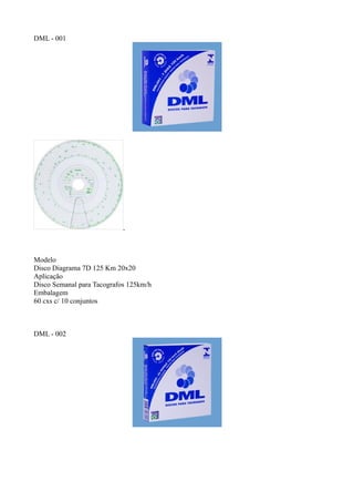 DML - 001




Modelo
Disco Diagrama 7D 125 Km 20x20
Aplicação
Disco Semanal para Tacografos 125km/h
Embalagem
60 cxs c/ 10 conjuntos



DML - 002
 