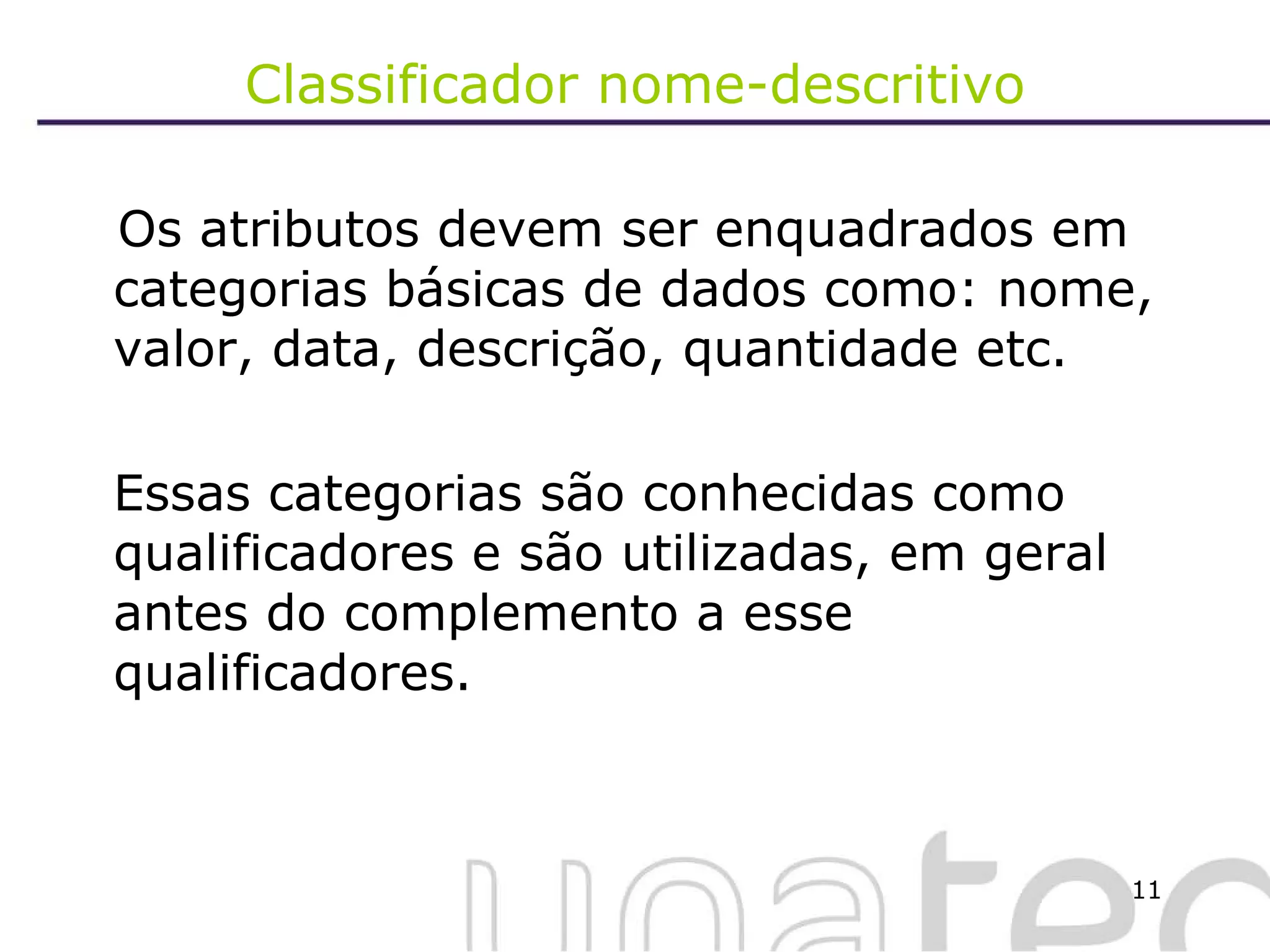 Classificador nome-descritivo Os atributos devem ser enquadrados em categorias básicas de dados como: nome, valor, data, descrição, quantidade etc.  Essas categorias são conhecidas como qualificadores e são utilizadas, em geral antes do complemento a esse qualificadores. 