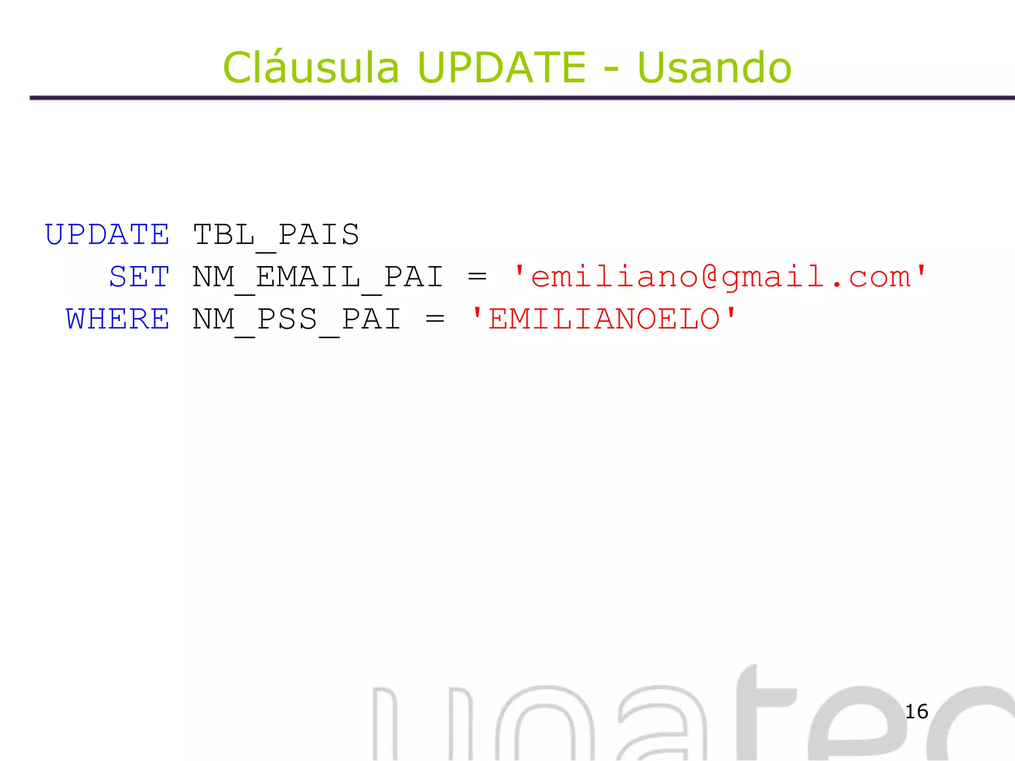 Cláusula UPDATE - Usando UPDATE  TBL_PAIS SET  NM_EMAIL_PAI =  'emiliano@gmail.com' WHERE  NM_PSS_PAI =  'EMILIANOELO' 