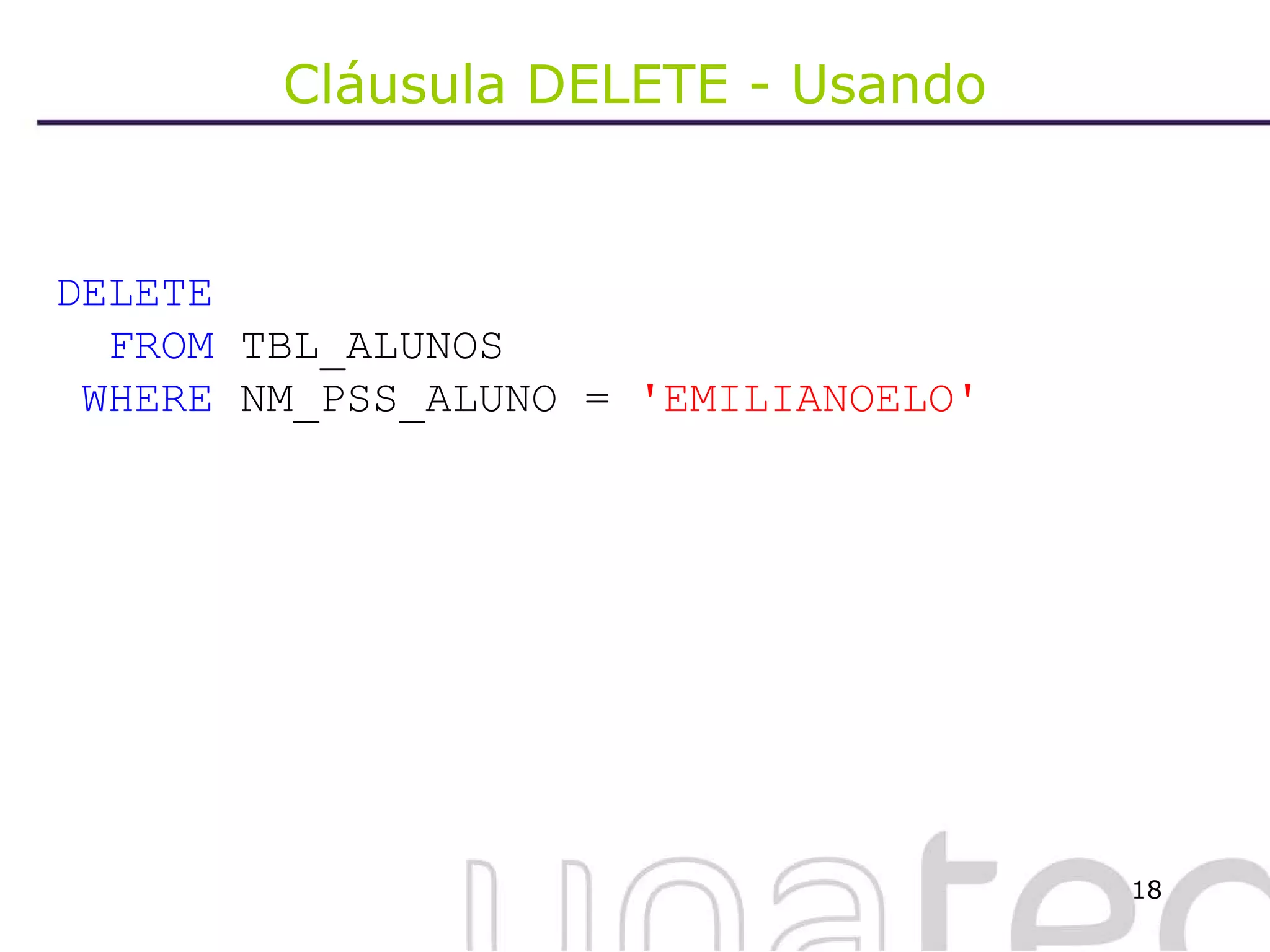 Cláusula DELETE - Usando DELETE  FROM  TBL_ALUNOS WHERE  NM_PSS_ALUNO =  'EMILIANOELO' 