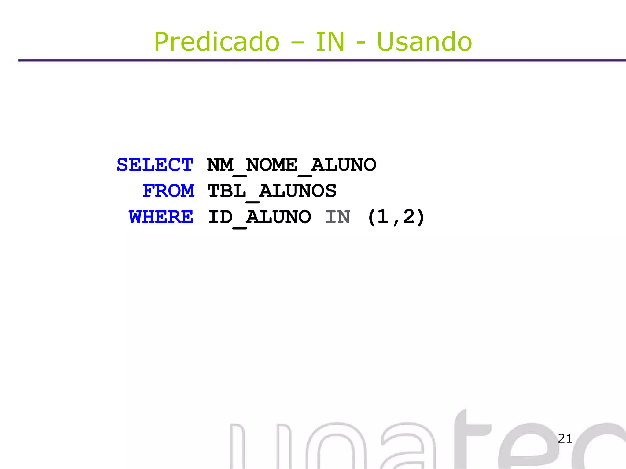 Predicado – IN - Usando SELECT  NM_NOME_ALUNO FROM  TBL_ALUNOS WHERE  ID_ALUNO  IN  (1,2) 