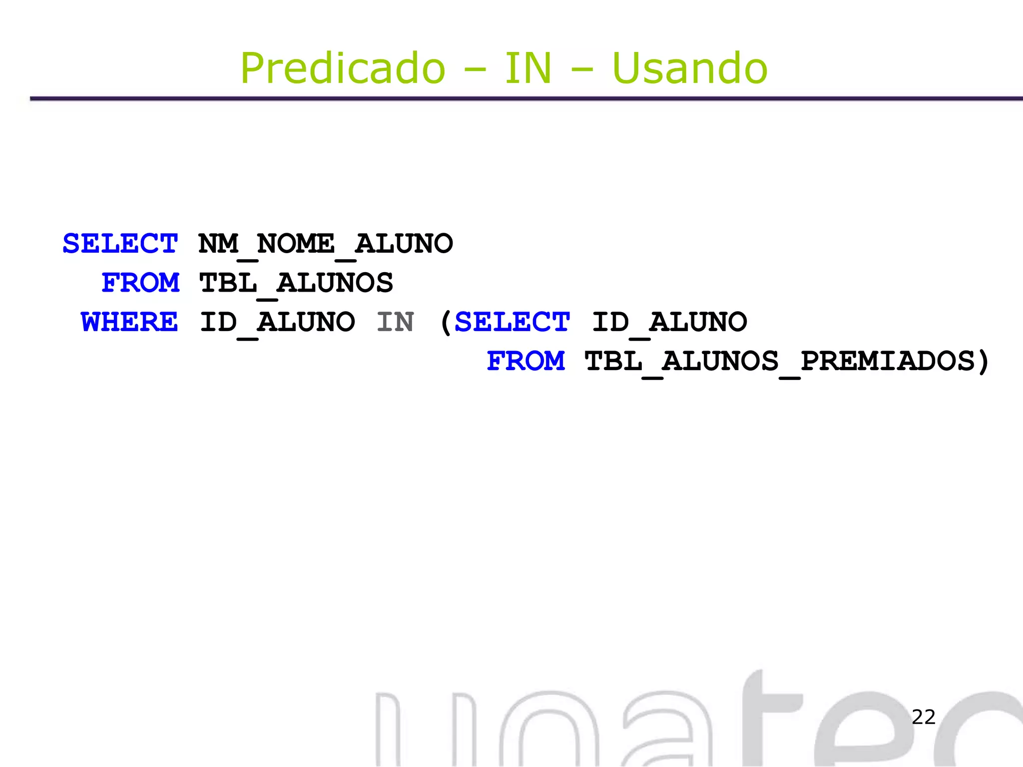 Predicado – IN – Usando  SELECT  NM_NOME_ALUNO FROM  TBL_ALUNOS WHERE  ID_ALUNO  IN  ( SELECT  ID_ALUNO   FROM  TBL_ALUNOS_PREMIADOS) 