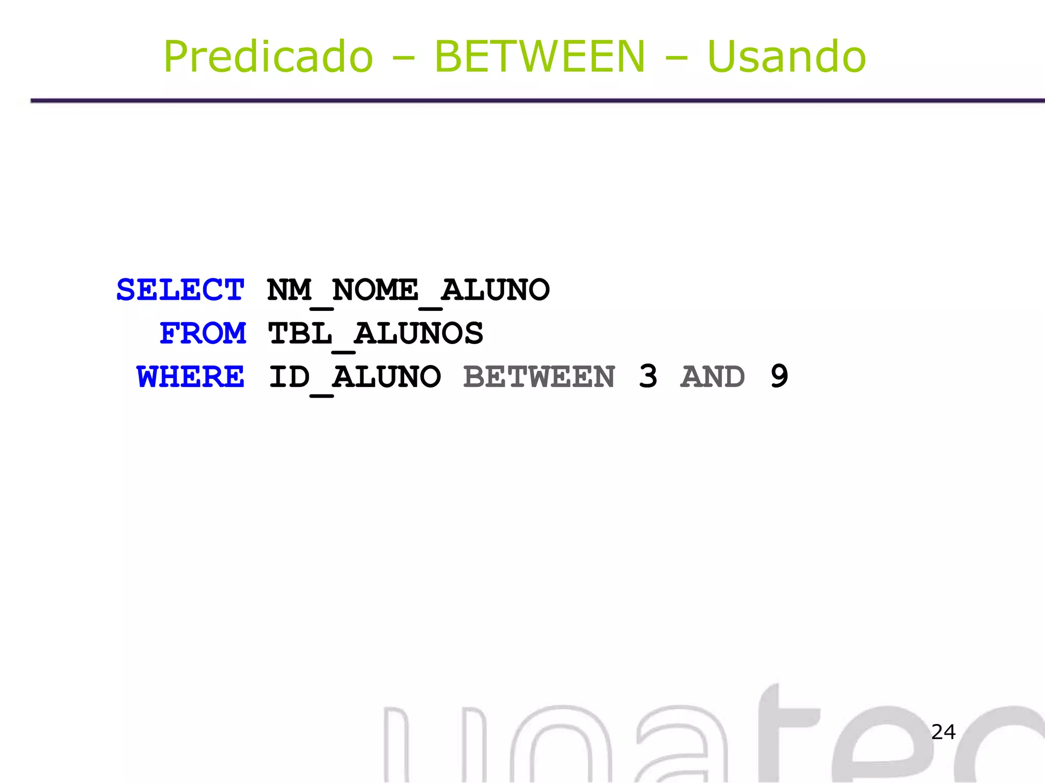 Predicado – BETWEEN – Usando  SELECT  NM_NOME_ALUNO FROM  TBL_ALUNOS WHERE  ID_ALUNO  BETWEEN  3  AND  9 