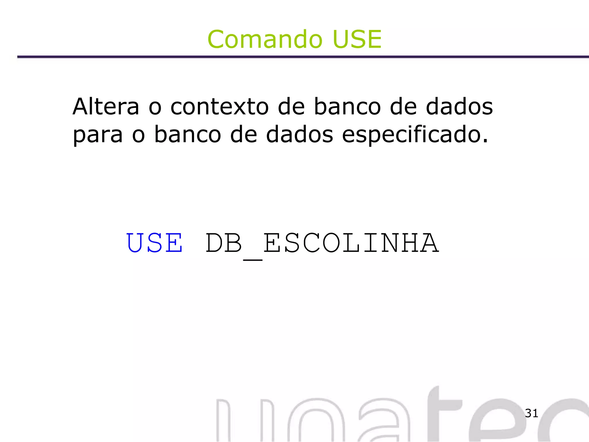 Comando USE Altera o contexto de banco de dados para o banco de dados especificado. USE  DB_ESCOLINHA 