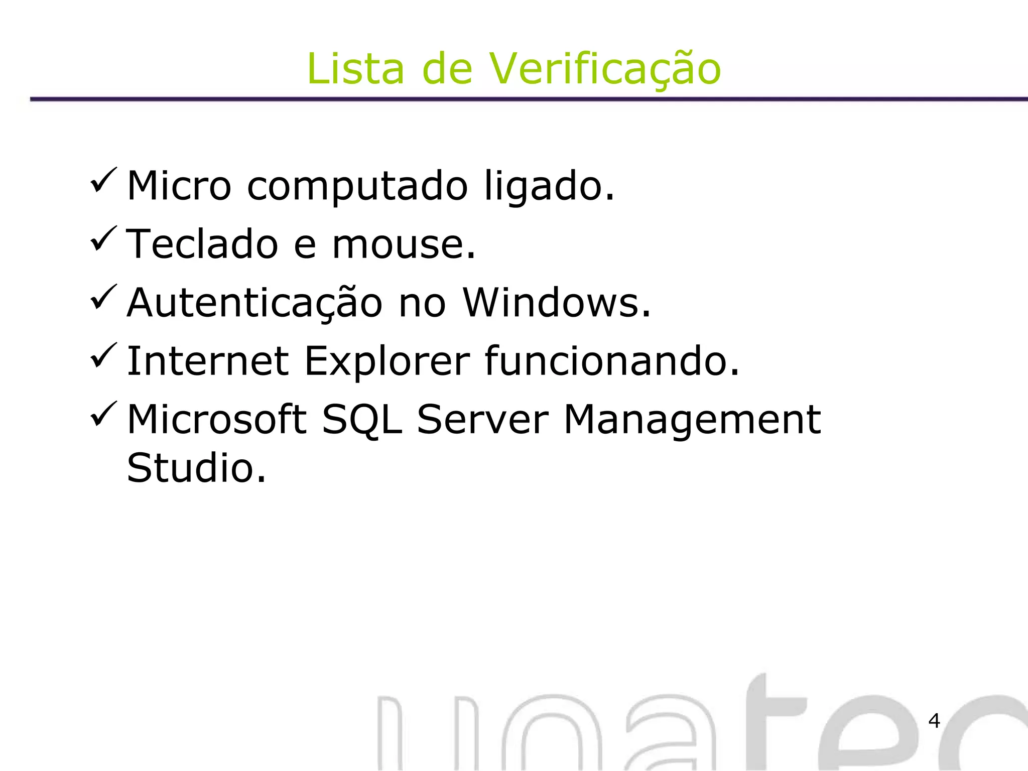 Lista de Verificação Micro computado ligado. Teclado e mouse. Autenticação no Windows. Internet Explorer funcionando. Microsoft SQL Server Management Studio. 
