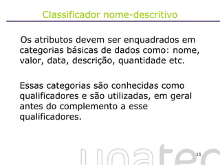 Classificador nome-descritivo Os atributos devem ser enquadrados em categorias básicas de dados como: nome, valor, data, descrição, quantidade etc.  Essas categorias são conhecidas como qualificadores e são utilizadas, em geral antes do complemento a esse qualificadores. 