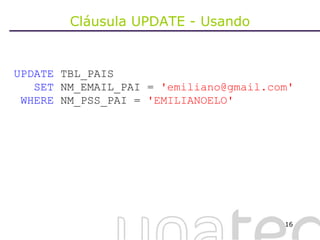 Cláusula UPDATE - Usando UPDATE  TBL_PAIS SET  NM_EMAIL_PAI =  'emiliano@gmail.com' WHERE  NM_PSS_PAI =  'EMILIANOELO' 