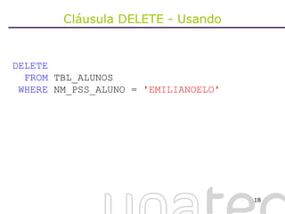 Cláusula DELETE - Usando DELETE  FROM  TBL_ALUNOS WHERE  NM_PSS_ALUNO =  'EMILIANOELO' 