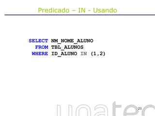 Predicado – IN - Usando SELECT  NM_NOME_ALUNO FROM  TBL_ALUNOS WHERE  ID_ALUNO  IN  (1,2) 