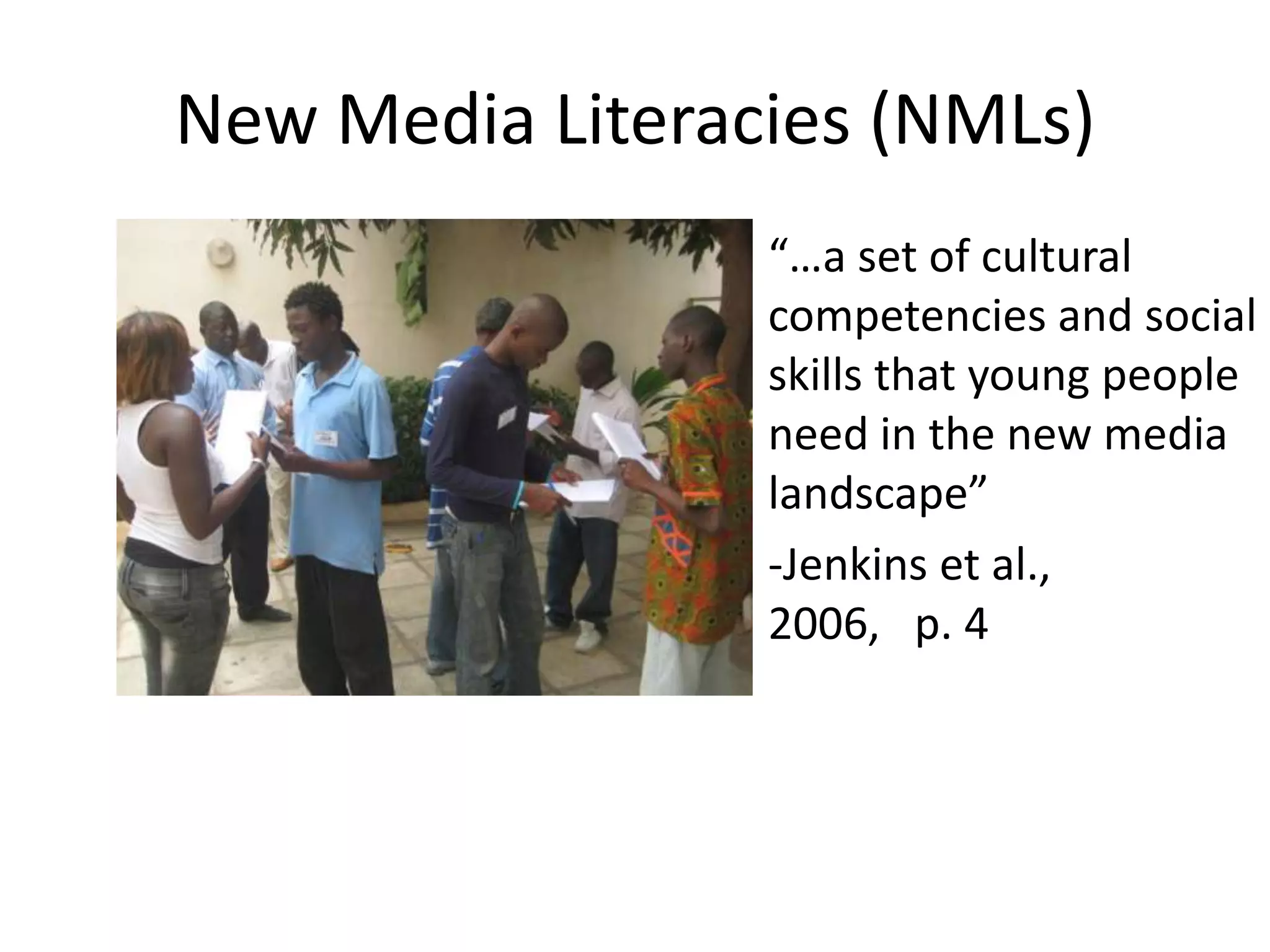 New Media Literacies (NMLs)“…a set of cultural competencies and social skills that young people need in the new media landscape”-Jenkins et al.,             2006,   p. 4
