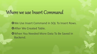 Where we use Insert Command
We Use Insert Command In SQL To Insert Rows.
After We Created Table.
When You Needed More Data To Be Saved In
Backend.
 