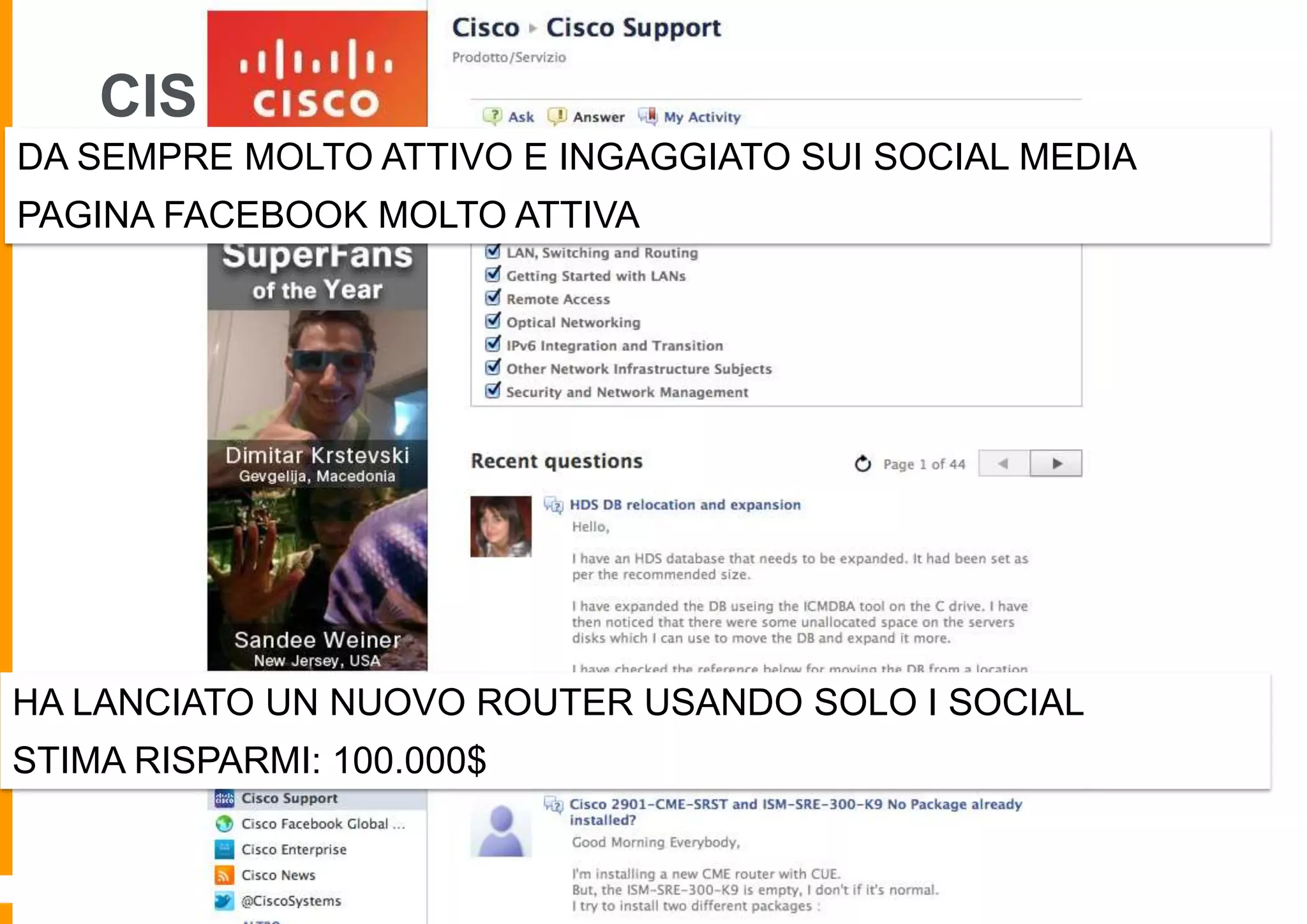 CISCO - FACEBOOK
DA SEMPRE MOLTO ATTIVO E INGAGGIATO SUI SOCIAL MEDIA
PAGINA FACEBOOK MOLTO ATTIVA

HA LANCIATO UN NUOVO ROUTER USANDO SOLO I SOCIAL
STIMA RISPARMI: 100.000$

 