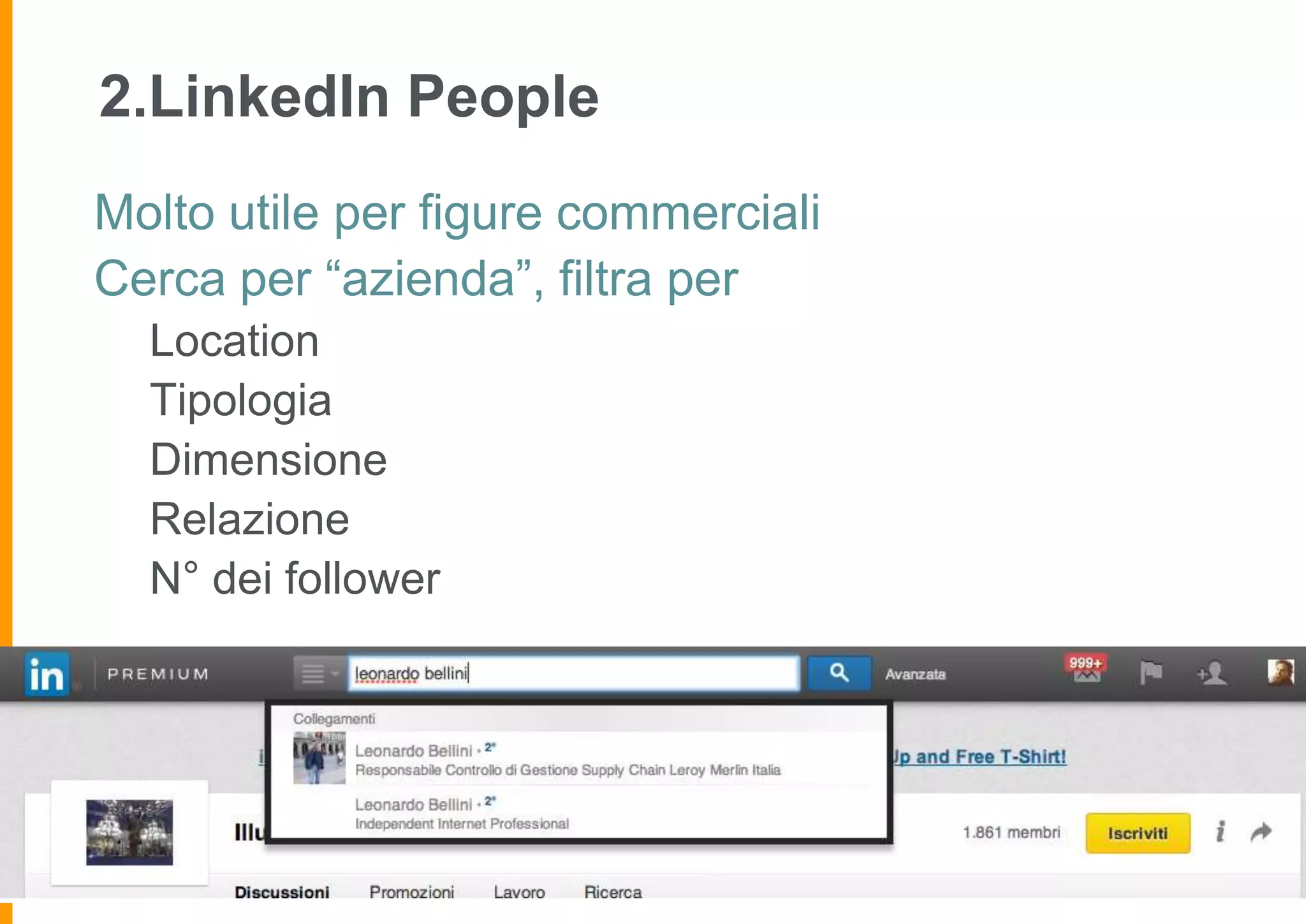 2.LinkedIn People
Molto utile per figure commerciali
Cerca per “azienda”, filtra per
Location
Tipologia
Dimensione
Relazione
N° dei follower

 