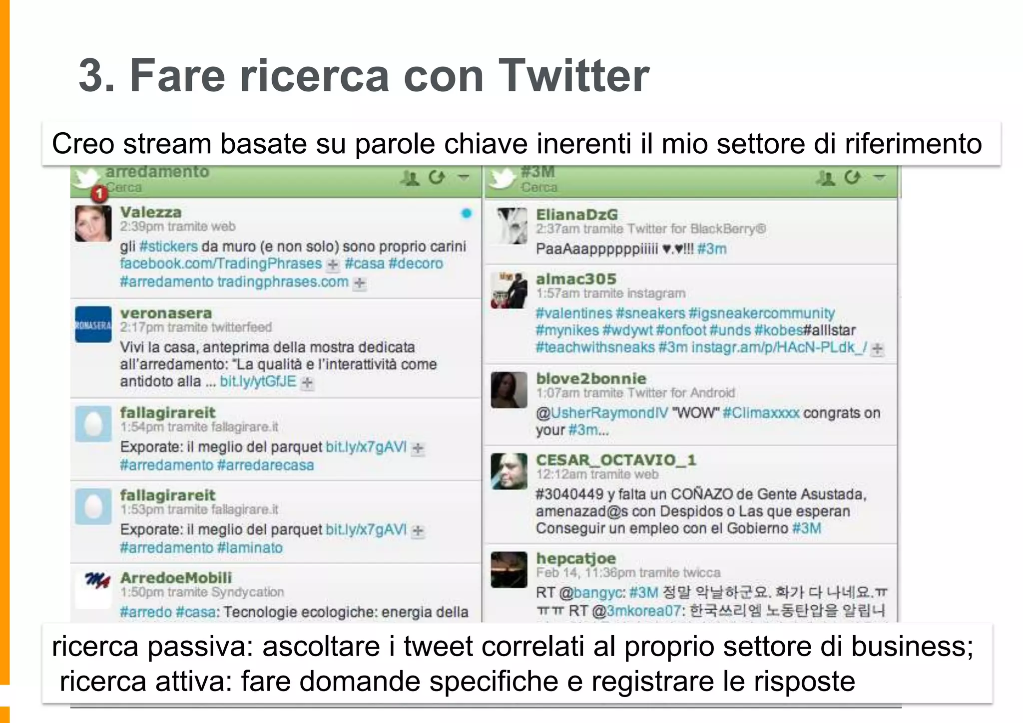 3. Fare ricerca con Twitter
Creo stream basate su parole chiave inerenti il mio settore di riferimento

ricerca passiva: ascoltare i tweet correlati al proprio settore di business;
ricerca attiva: fare domande specifiche e registrare le risposte

 