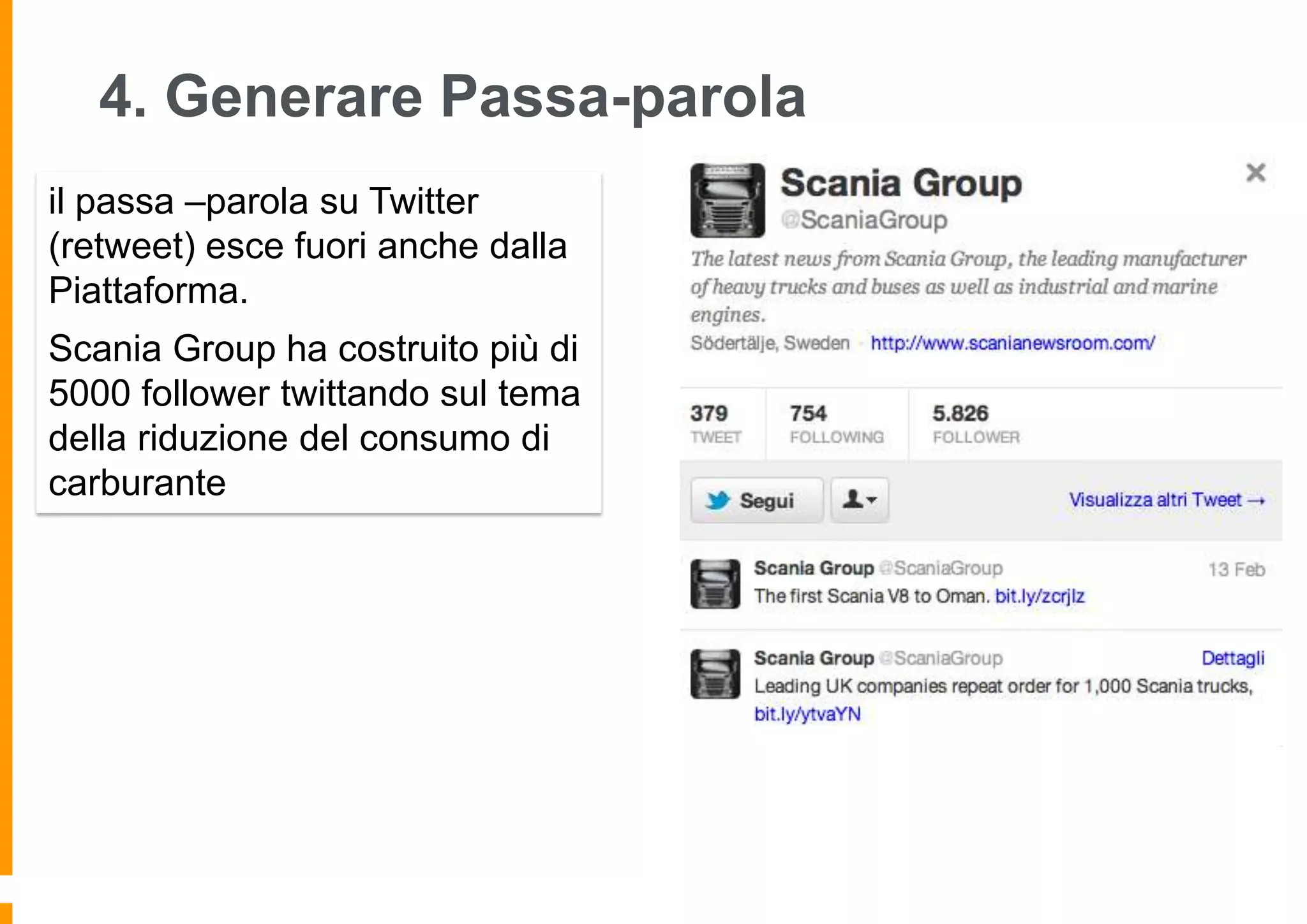 4. Generare Passa-parola
il passa –parola su Twitter
(retweet) esce fuori anche dalla
Piattaforma.
Scania Group ha costruito più di
5000 follower twittando sul tema
della riduzione del consumo di
carburante

 