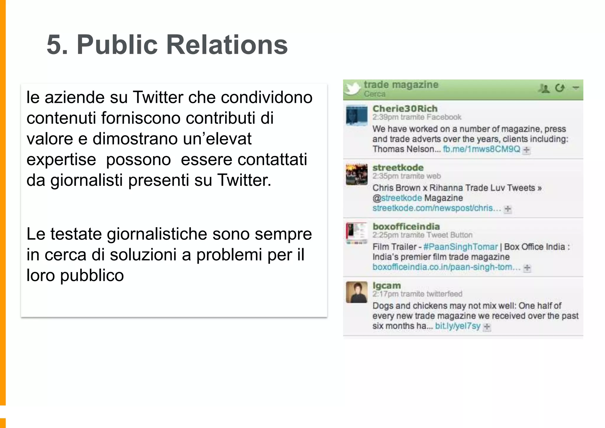 5. Public Relations
le aziende su Twitter che condividono
contenuti forniscono contributi di
valore e dimostrano un’elevat
expertise possono essere contattati
da giornalisti presenti su Twitter.
Le testate giornalistiche sono sempre
in cerca di soluzioni a problemi per il
loro pubblico

 