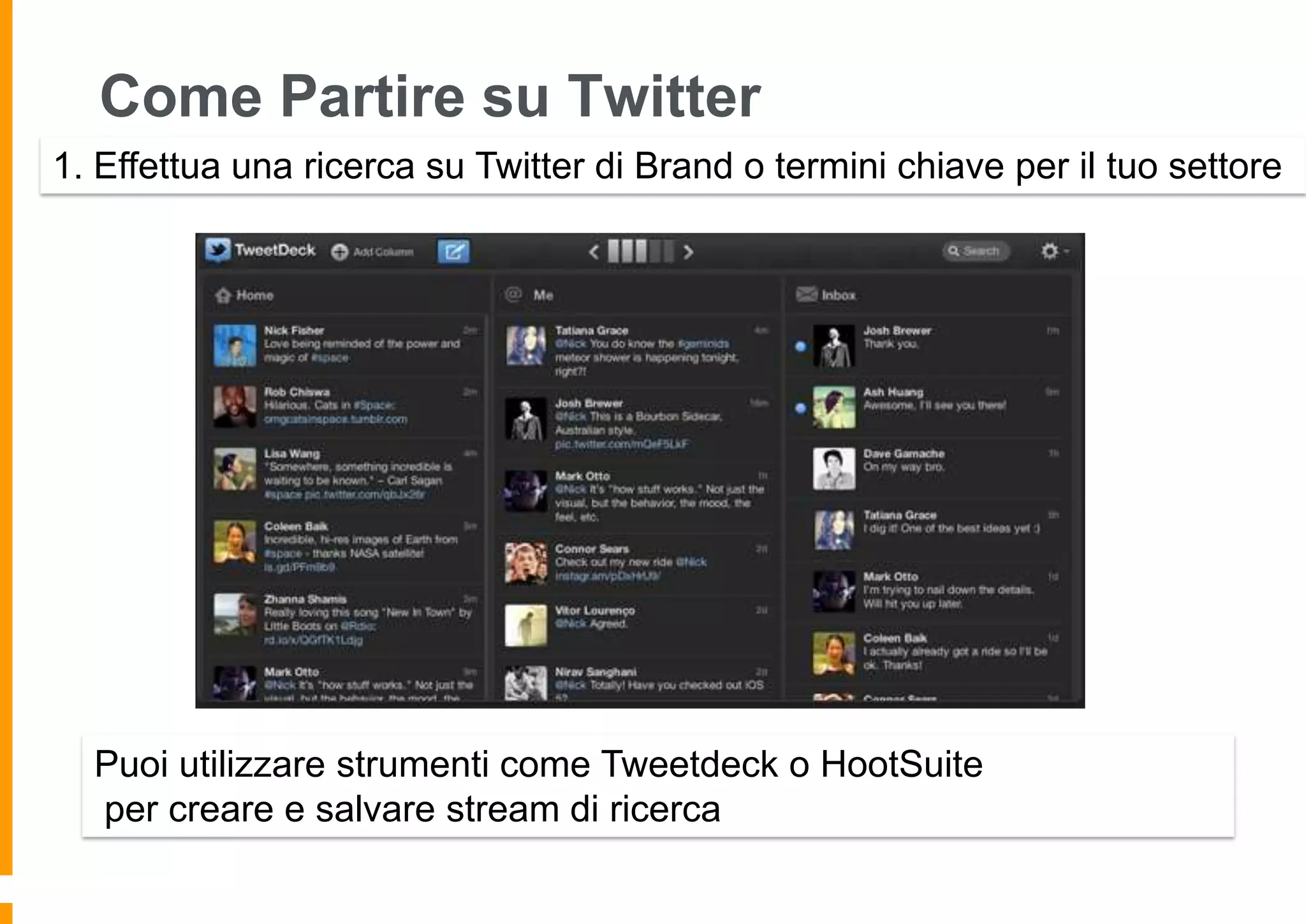 Come Partire su Twitter
1. Effettua una ricerca su Twitter di Brand o termini chiave per il tuo settore

Puoi utilizzare strumenti come Tweetdeck o HootSuite
per creare e salvare stream di ricerca

 