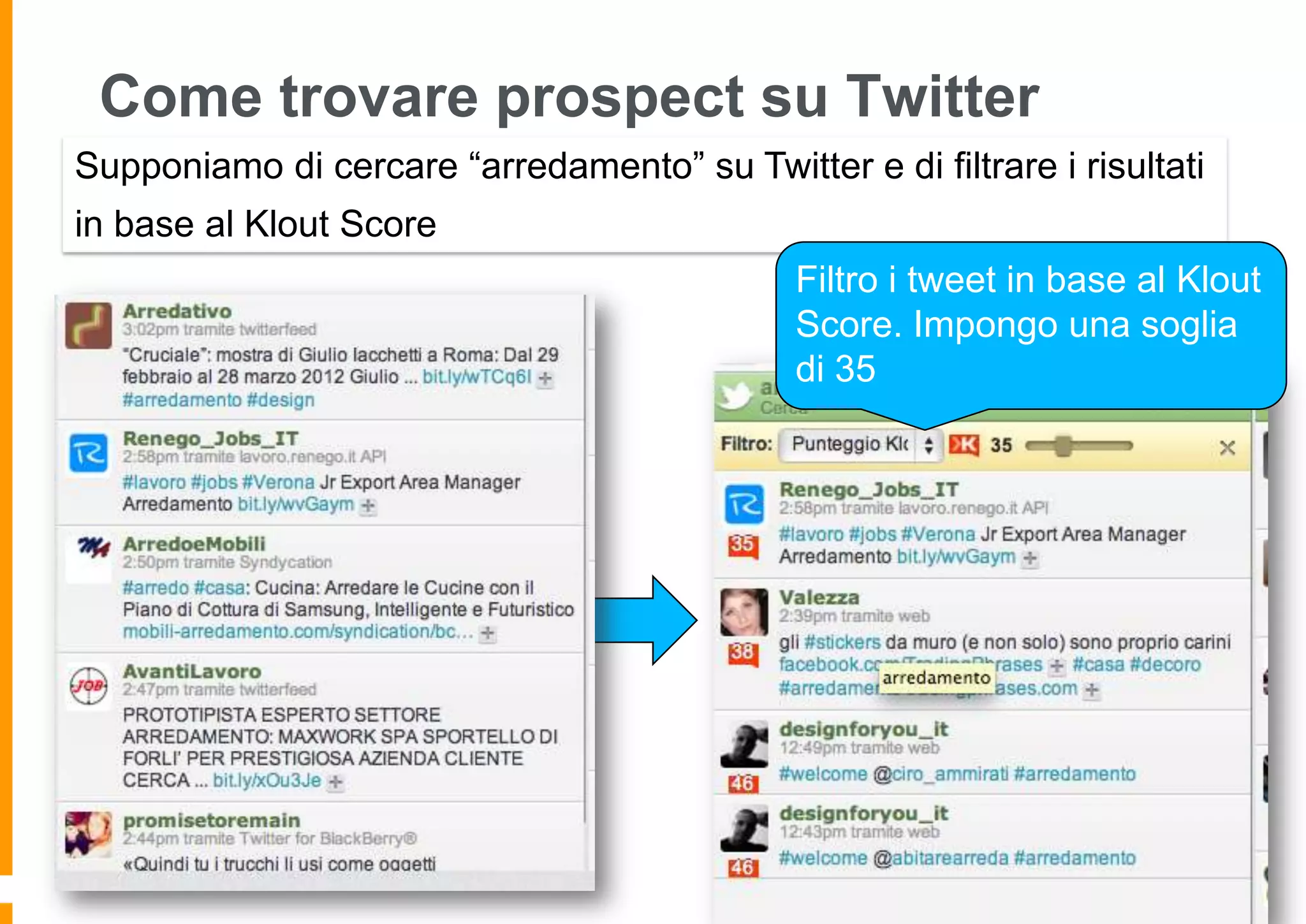 Come trovare prospect su Twitter
Supponiamo di cercare “arredamento” su Twitter e di filtrare i risultati
in base al Klout Score
Filtro i tweet in base al Klout
Score. Impongo una soglia
di 35

 
