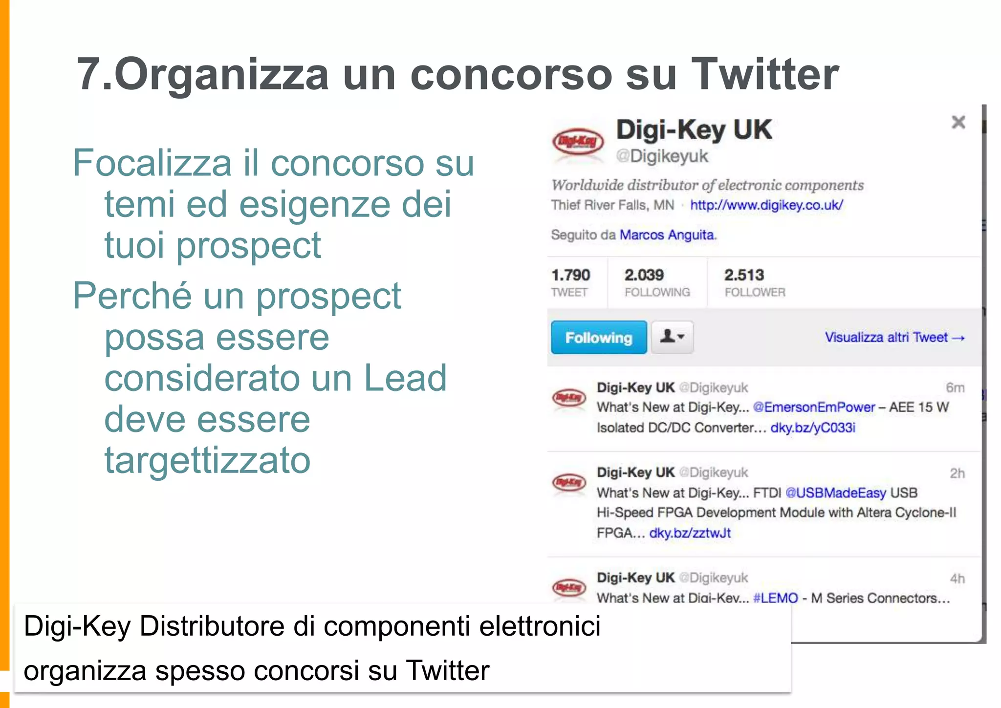 7.Organizza un concorso su Twitter
Focalizza il concorso su
temi ed esigenze dei
tuoi prospect
Perché un prospect
possa essere
considerato un Lead
deve essere
targettizzato

Digi-Key Distributore di componenti elettronici
organizza spesso concorsi su Twitter

 