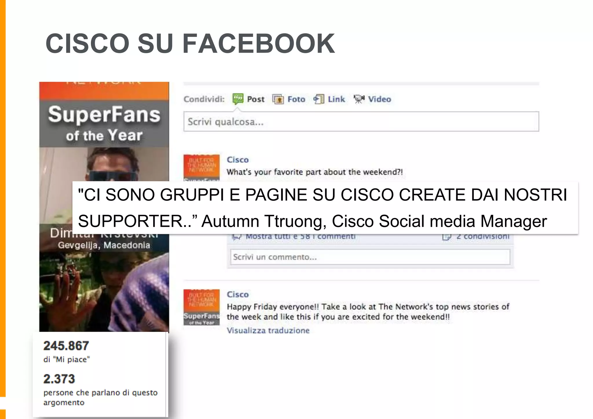 CISCO SU FACEBOOK

"CI SONO GRUPPI E PAGINE SU CISCO CREATE DAI NOSTRI

SUPPORTER..” Autumn Ttruong, Cisco Social media Manager

 