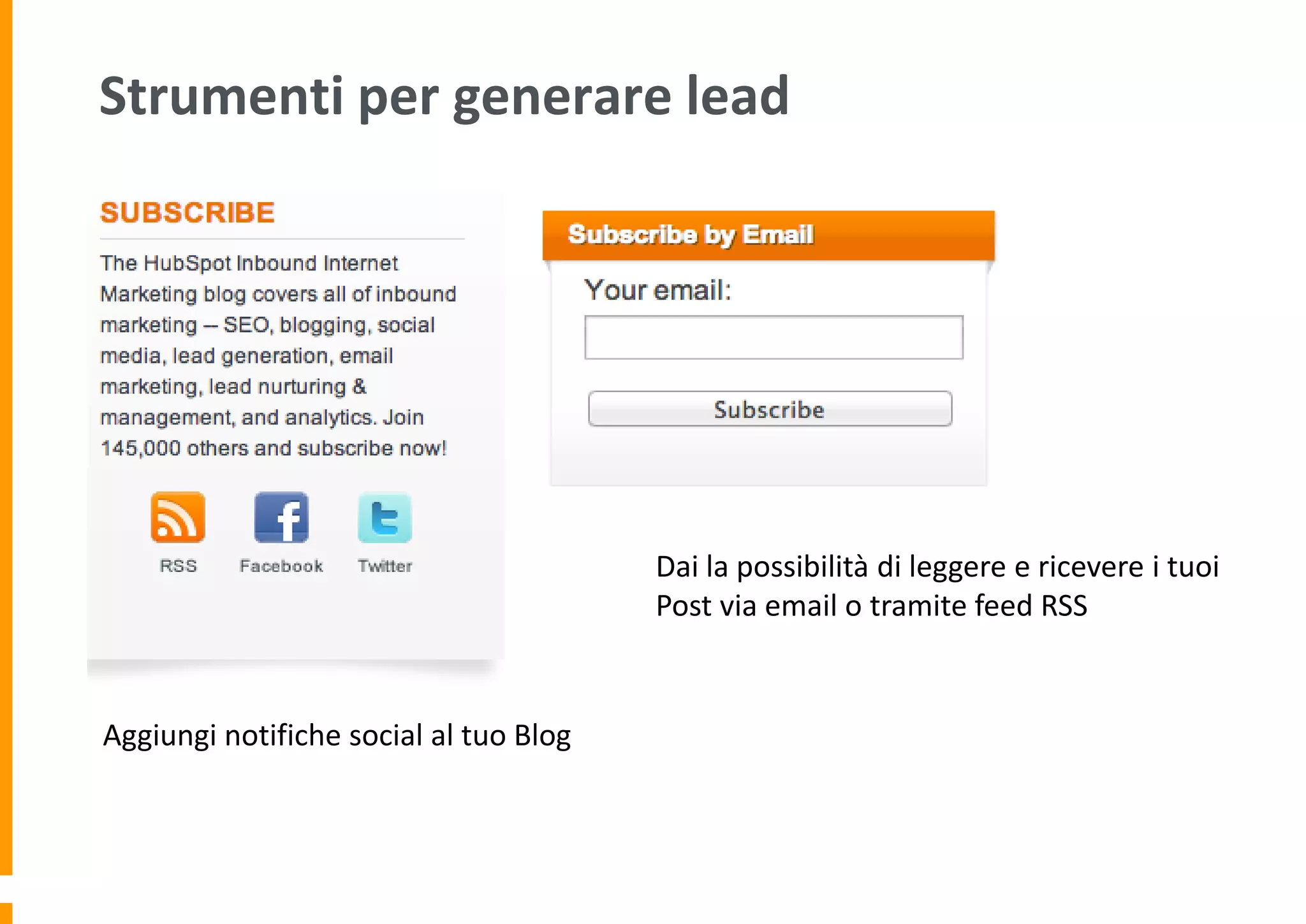 Strumenti per generare lead

Dai la possibilità di leggere e ricevere i tuoi
Post via email o tramite feed RSS

Aggiungi notifiche social al tuo Blog

 