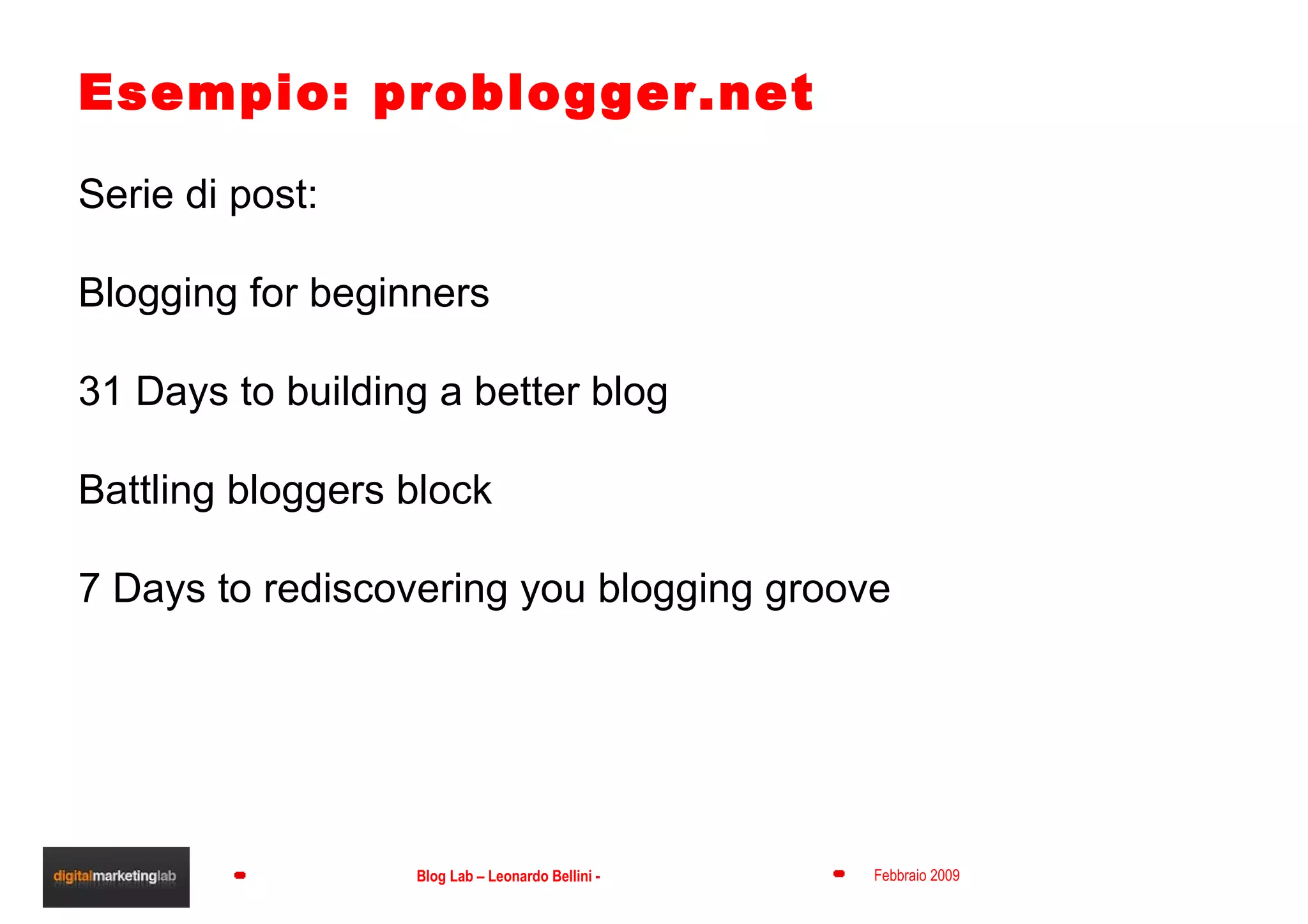 Esempio: problogger.net Serie di post: Blogging for beginners 31 Days to building a better blog Battling bloggers block 7 Days to rediscovering you blogging groove 