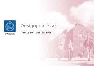 Designprocessen
Design av mobilt lärande
 