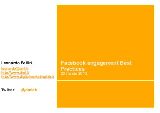 Leonardo Bellini                    Facebook engagement Best
leonardo@dml.it                     Practices
http://www.dml.it                   22 marzo 2013
http://www.digitalmarketinglab.it


Twitter:    @dmlab
 