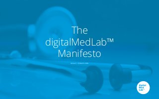 The
digitalMedLab™
Manifesto
Version 1.0, March 2016
 