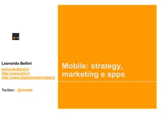Leonardo Bellini
leonardo@dml.it
http://www.dml.it
http://www.digitalmarketinglab.it

Twitter: @dmlab

Mobile: strategy,
marketing e apps

 