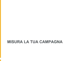 MISURA LA TUA CAMPAGNA 
 