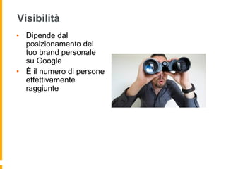 Visibilità 
• Dipende dal 
posizionamento del 
tuo brand personale 
su Google 
• È il numero di persone 
effettivamente 
raggiunte 
 
