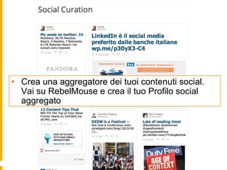 • Crea una aggregatore dei tuoi contenuti social. 
Vai su RebelMouse e crea il tuo Profilo social 
aggregato 
 
