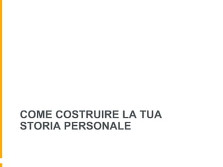 COME COSTRUIRE LA TUA 
STORIA PERSONALE 
 