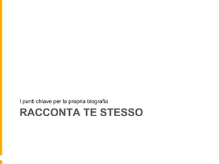I punti chiave per la propria biografia 
RACCONTA TE STESSO 
 
